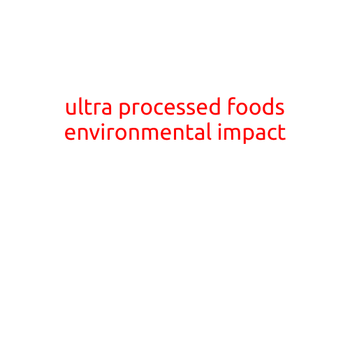 The Hidden Environmental Impact of Ultra-Processed Foods