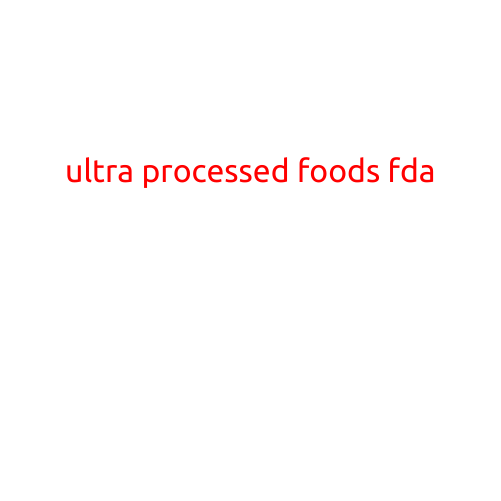 Title: "Ultra-Processed Foods: The FDA's Concerns and Call to Action"