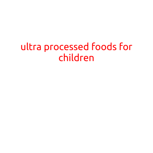 The Risks of Ultra Processed Foods for Children: A Growing Concern