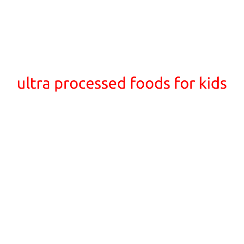 Ultra Processed Foods for Kids: A Growing Concern