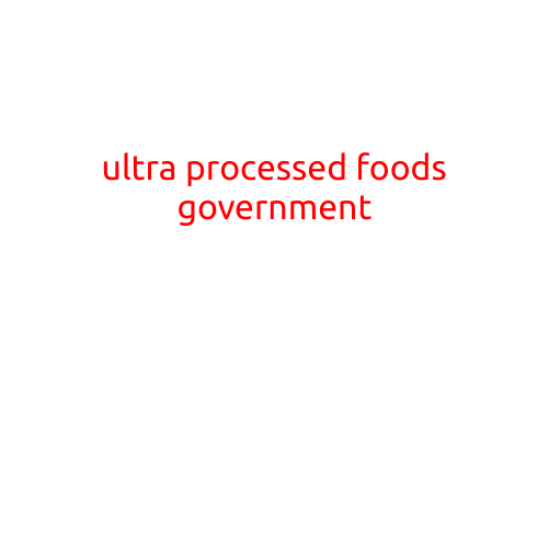 Here is an article with the title "Ultra Processed Foods: A Growing Concern for Government and Consumers Alike"