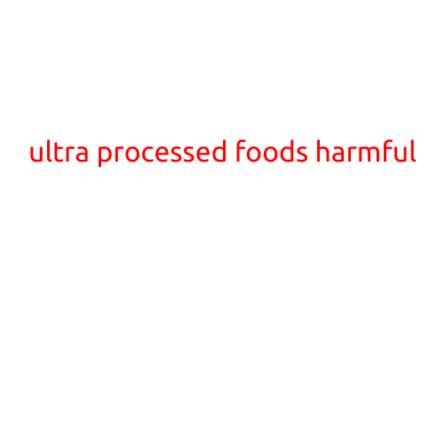 The Hidden Dangers of Ultra-Processed Foods: Why They're Harmful to Your Health