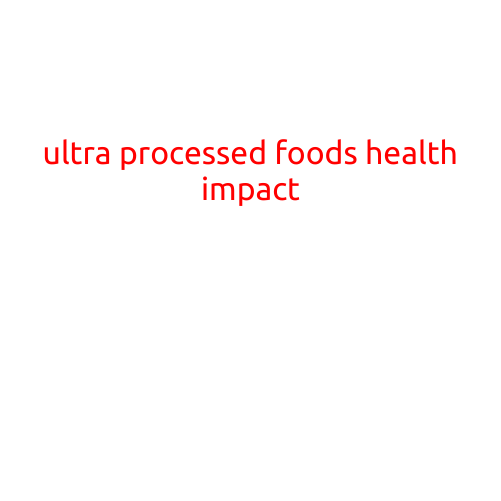 The Alarming Health Impact of Ultra-Processed Foods