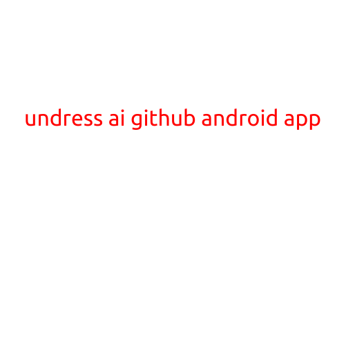 Undress AI: A Revolutionary Android App on GitHub