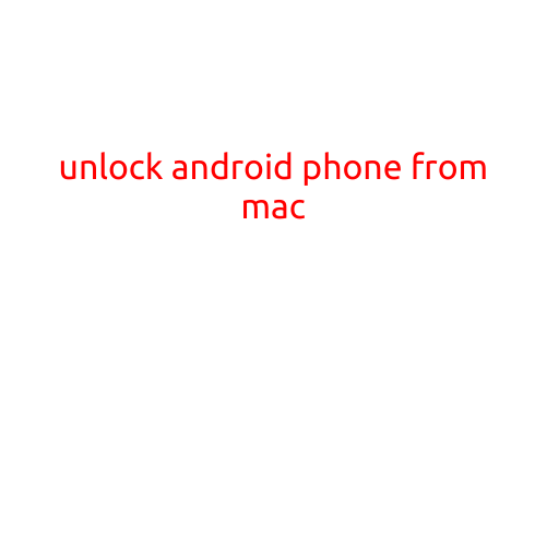 Unlock Android Phone from Mac: A Step-by-Step Guide