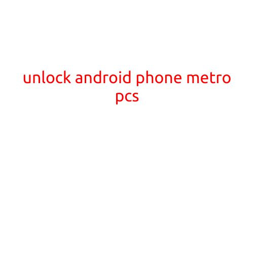 Unlock Android Phone MetroPCS: A Step-by-Step Guide