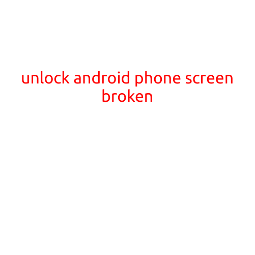 Unlocking an Android Phone with a Broken Screen: A Step-by-Step Guide