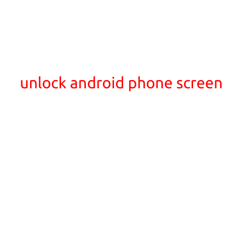 Unlock Android Phone Screen: A Step-by-Step Guide