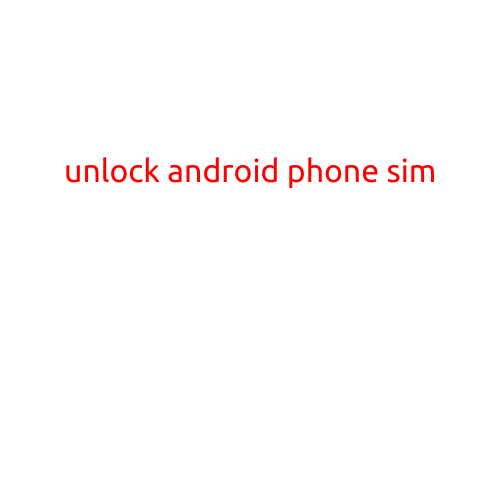 Unlock Android Phone SIM: A Step-by-Step Guide