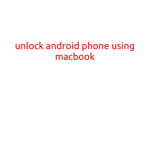 Unlock Android Phone Using MacBook: A Step-by-Step Guide