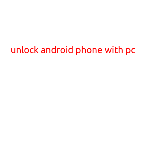 Unlock Android Phone with PC: A Step-by-Step Guide