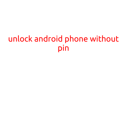 Unlock Android Phone Without Pin: A Step-by-Step Guide