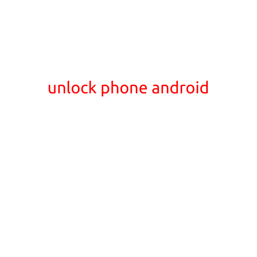 Unlock Phone Android: A Step-by-Step Guide