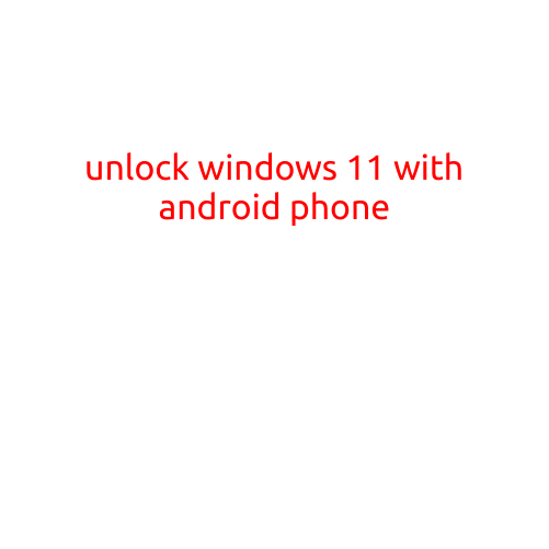 Unlock Windows 11 with Android Phone: A Game-Changer in Mobile-Computer Connectivity