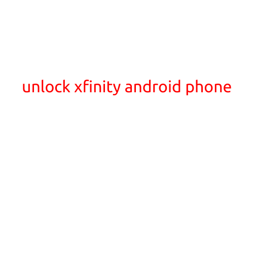 Unlock Xfinity Android Phone: A Step-by-Step Guide