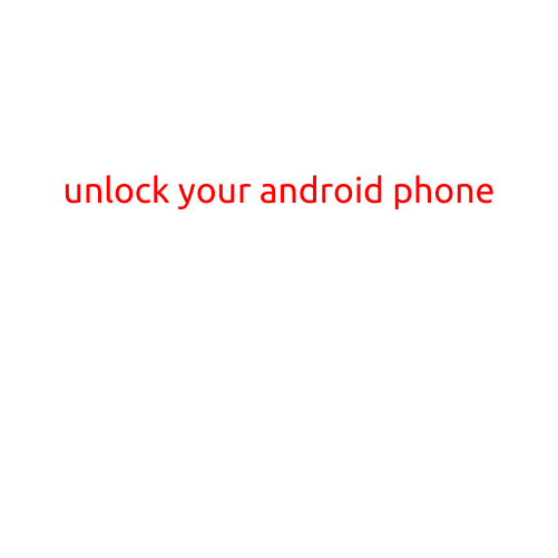 Unlock Your Android Phone: A Step-by-Step Guide