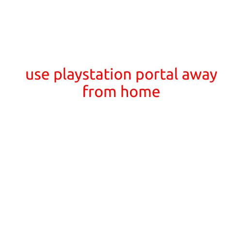 Use PlayStation Portal Away from Home: Enhance Your Gaming Experience