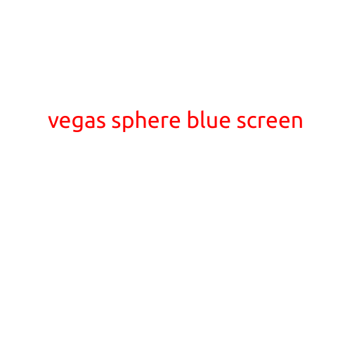 Vegas Sphere Blue Screen: A Closer Look at the Mysterious Blue Hue