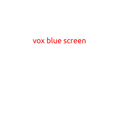 Vox Blue Screen: The Mysterious Error That's Got You Stuck