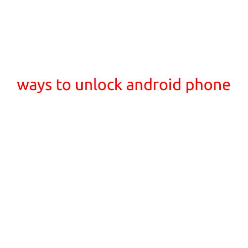 Ways to Unlock Android Phone: A Step-by-Step Guide