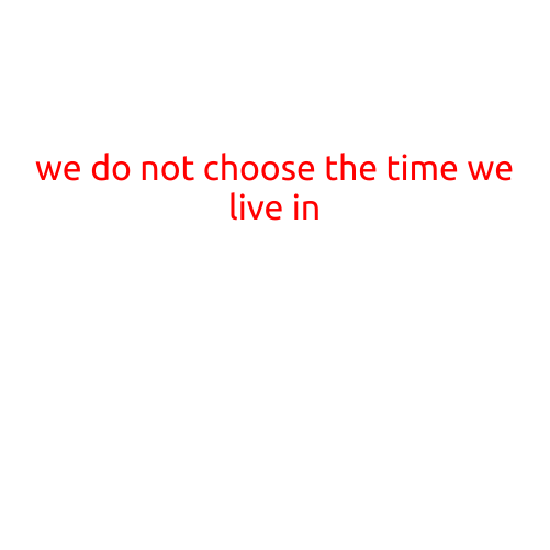 We Do Not Choose the Time We Live In