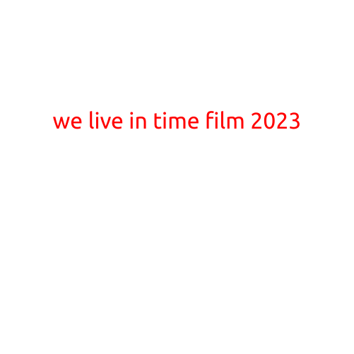 We Live in Time Film 2023: A Gripping Exploration of Human Existence