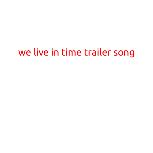 We Live in Time: The Mesmerizing Trailer Song That's Captivating the World