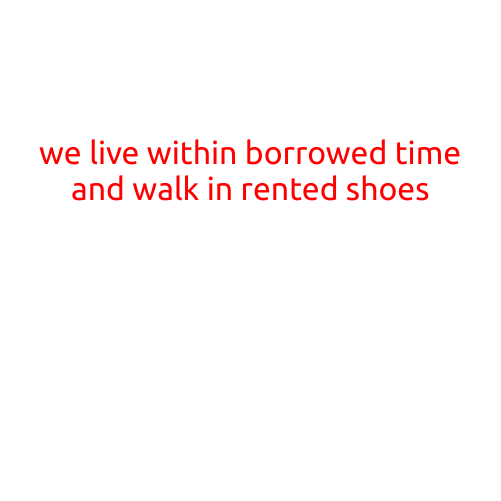 We Live Within Borrowed Time and Walk in Rented Shoes