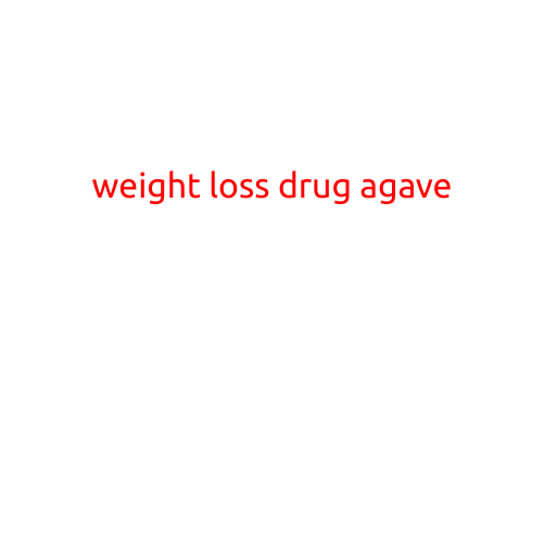 Weight Loss Drug Agave: A New Hope for Effective Weight Management