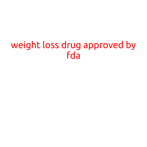 Weight Loss Drug Approved by FDA: New Hope for Millions of Americans Struggling with Obesity