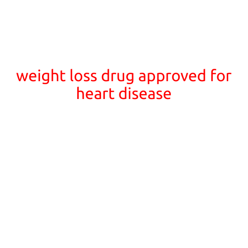 Weight Loss Drug Approved for Heart Disease: A Game-Changer for Patients with Obesity-Related Conditions