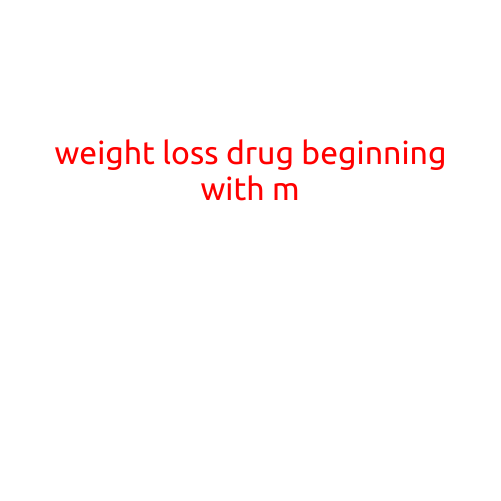 Weight Loss Drug Beginning with M: A Comprehensive Guide