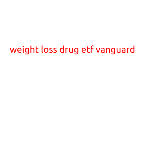 Weight Loss Drug ETF Vanguard: A Novel Approach to Achieving Your Fitness Goals