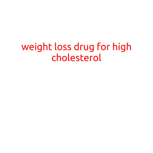 Weight Loss Drug for High Cholesterol: A Breakthrough in Managing Lipid Profiles