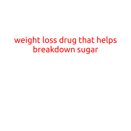 Weight Loss Drug That Helps Breakdown Sugar: A Game-Changer for Diets