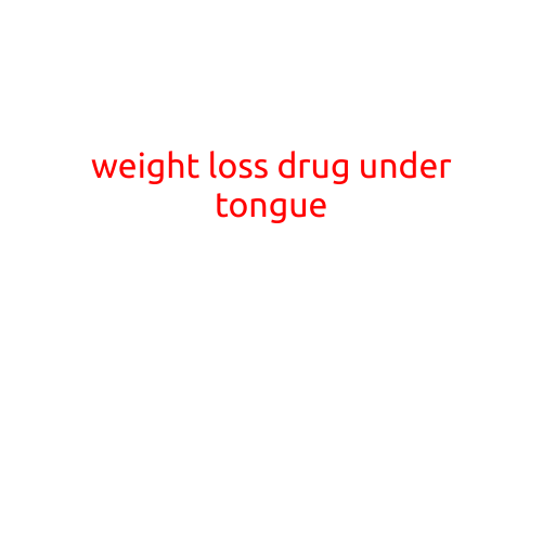 Weight Loss Drug Under the Tongue: A New Approach to Achieving Your Goals