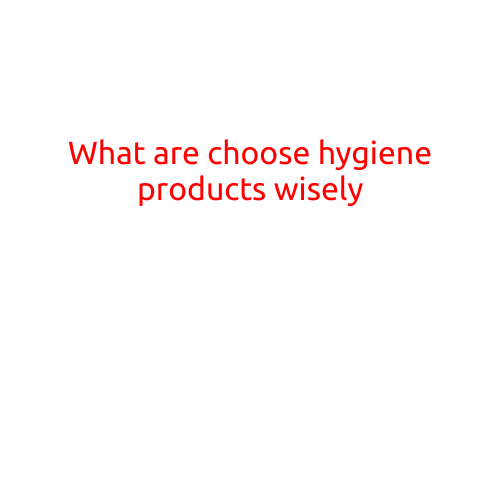 What are Choose Hygiene Products Wisely