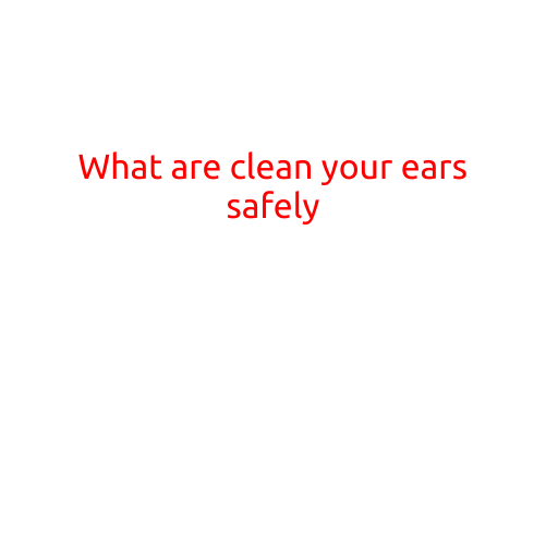 What are Clean Your Ears Safely?