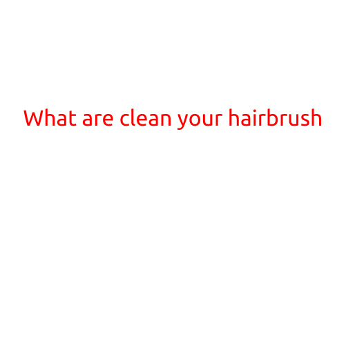 What are Clean Your Hairbrush?