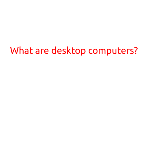 What are Desktop Computers?