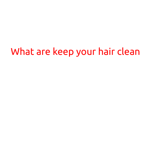 What are the Best Ways to Keep Your Hair Clean?