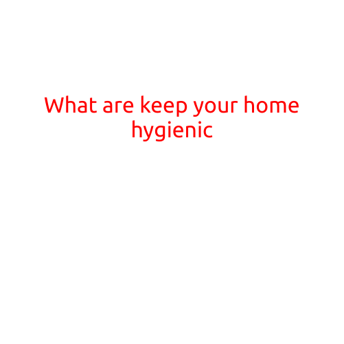 What are the Keep Your Home Hygienic?