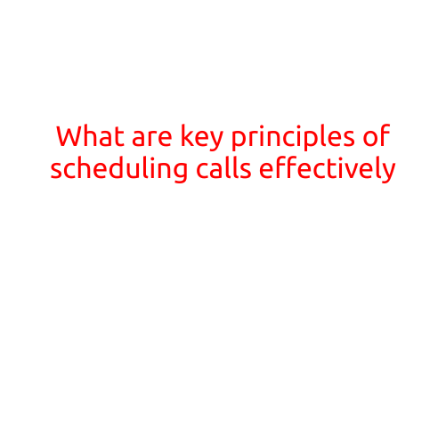 What are the Key Principles of Scheduling Calls Effectively?