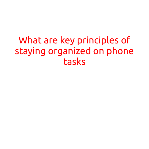 What are Key Principles of Staying Organized on Phone Tasks?