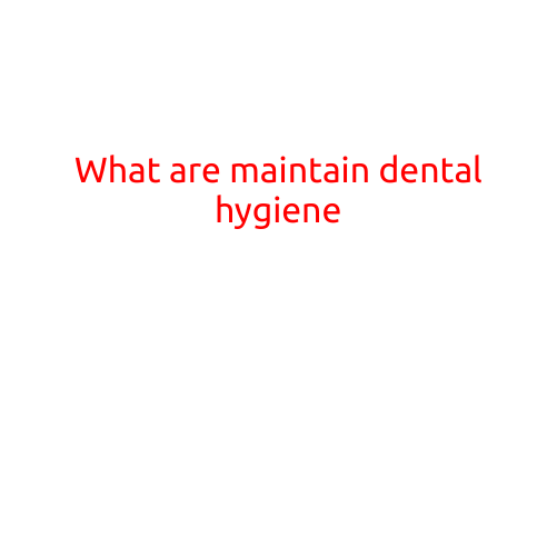 What are Maintain Dental Hygiene?