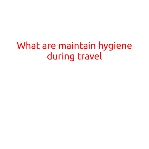 What are the Best Practices for Maintaining Hygiene during Travel?