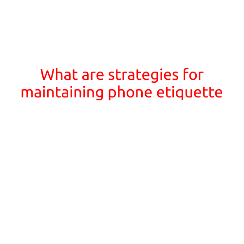 What are Strategies for Maintaining Phone Etiquette?