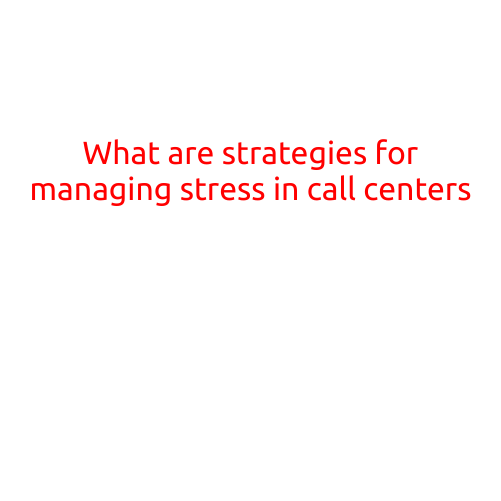 What are Strategies for Managing Stress in Call Centers?