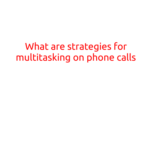 What are Strategies for Multitasking on Phone Calls?