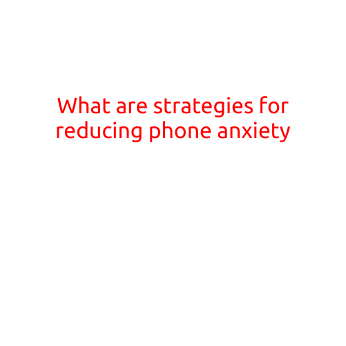 What are Strategies for Reducing Phone Anxiety?